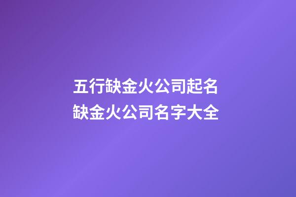 五行缺金火公司起名 缺金火公司名字大全-第1張-公司起名-玄機派